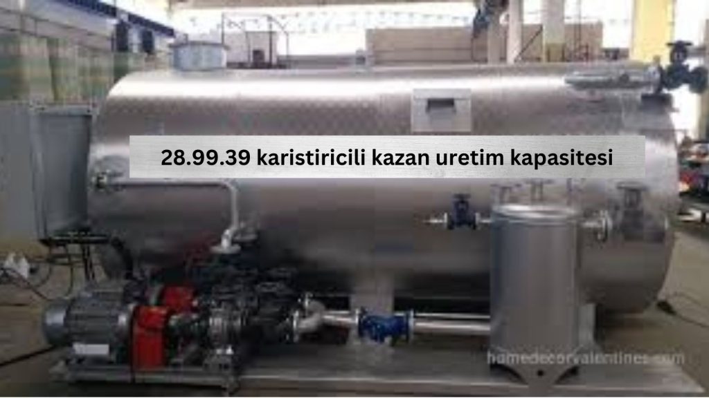 28.99.39 karistiricili kazan uretim kapasitesi: an essential component 28.99.39 karistiricili kazan uretim kapasitesi: an essential component